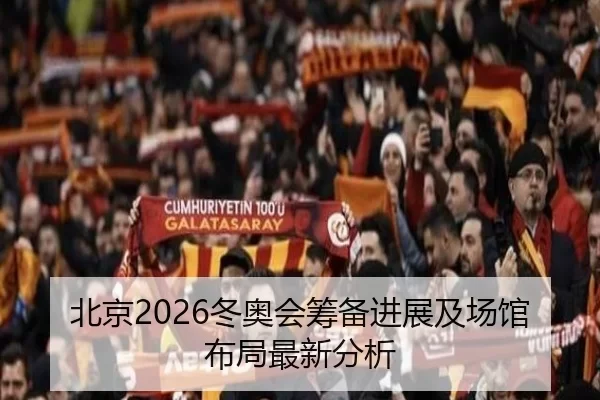 北京2026冬奥会筹备进展及场馆布局最新分析