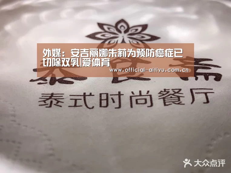 外媒:安吉丽娜朱莉为预防癌症已切除双乳|爱体育(图1) 爱体育
