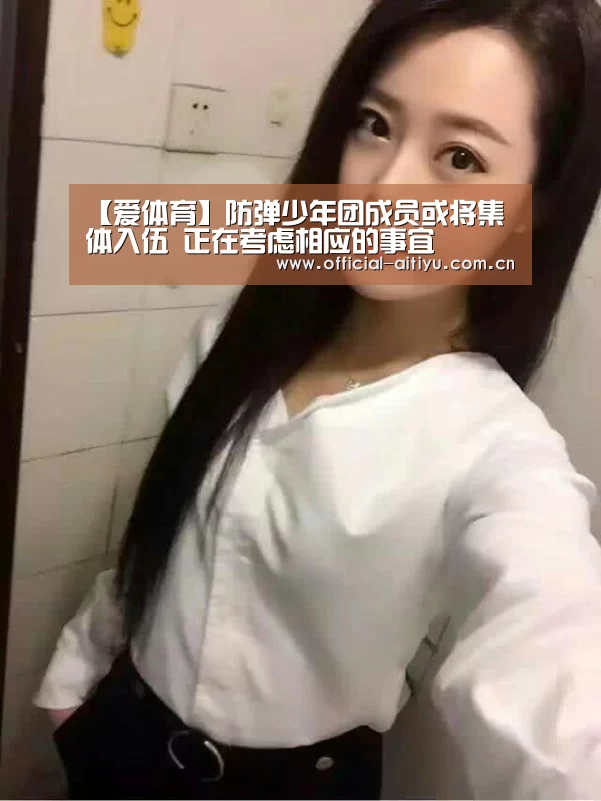 【爱体育】防弹少年团成员或将集体入伍 正在考虑相应的事宜(图1) 爱体育
