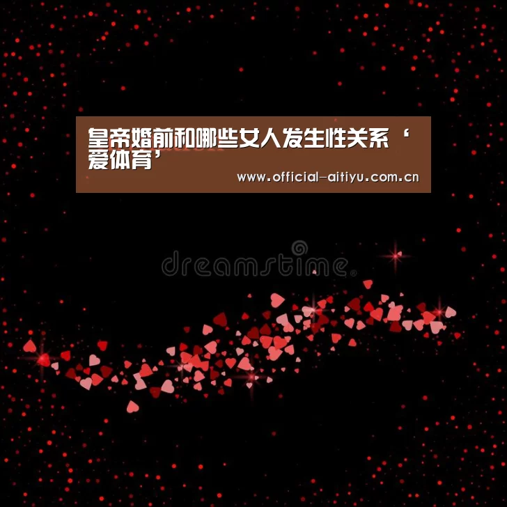 皇帝婚前和哪些女人发生性关系‘爱体育’(图1) 爱体育