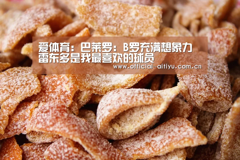 爱体育:巴莱罗:B罗充满想象力 雷东多是我最喜欢的球员(图2) 爱体育