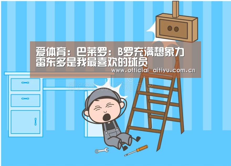 爱体育:巴莱罗:B罗充满想象力 雷东多是我最喜欢的球员(图3) 爱体育